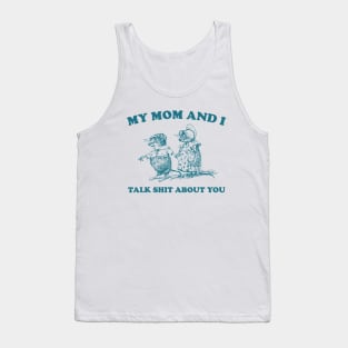 My Mom and I Talk Shit about You - Unisex Tank Top